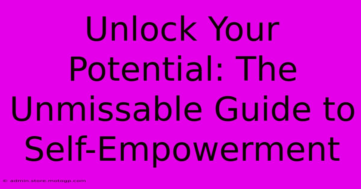 Unlock Your Potential: The Unmissable Guide To Self-Empowerment