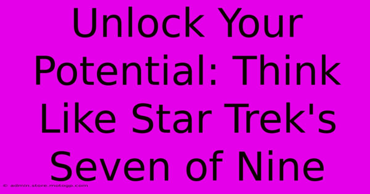 Unlock Your Potential: Think Like Star Trek's Seven Of Nine