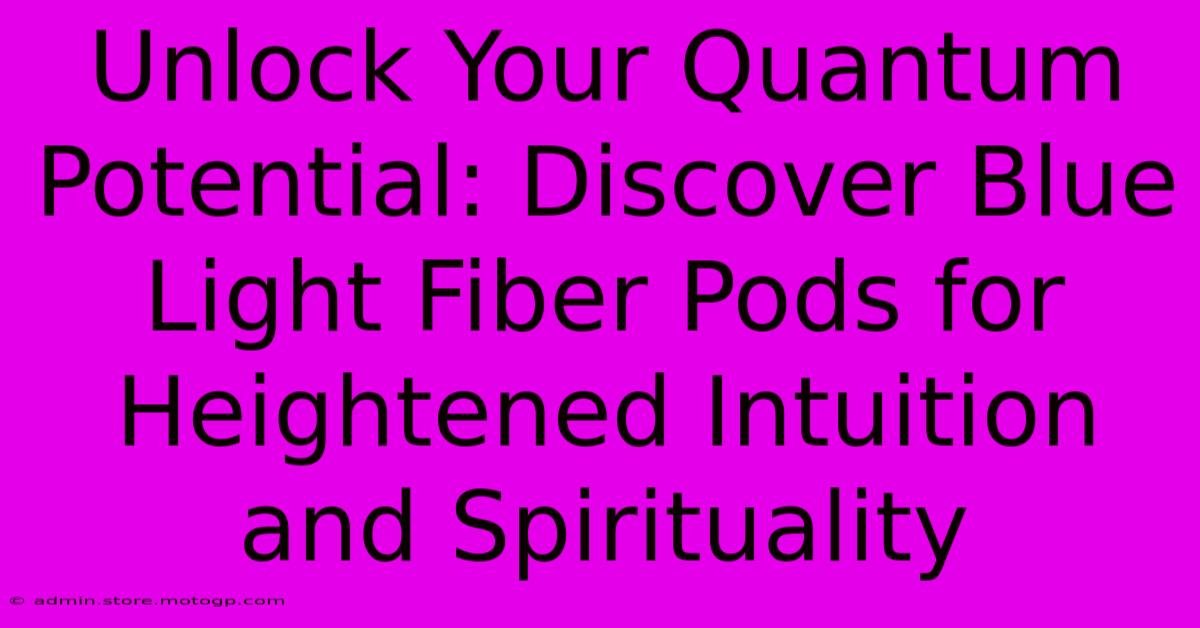 Unlock Your Quantum Potential: Discover Blue Light Fiber Pods For Heightened Intuition And Spirituality