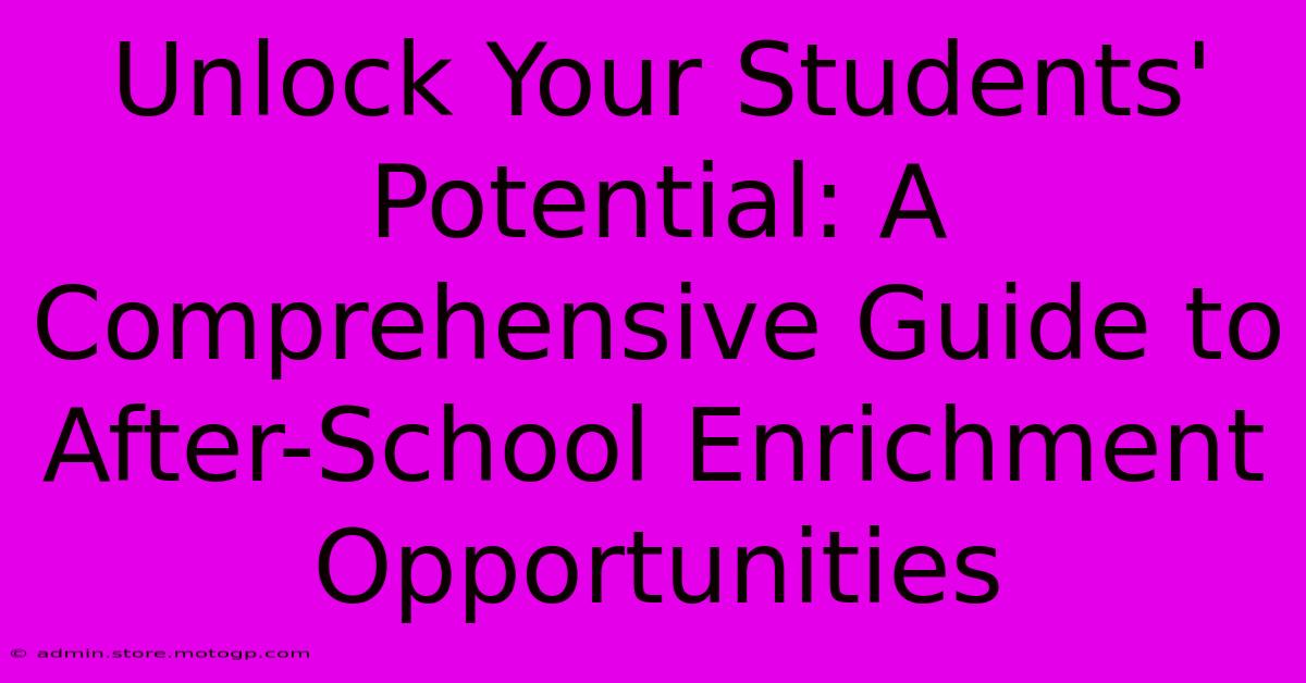 Unlock Your Students' Potential: A Comprehensive Guide To After-School Enrichment Opportunities