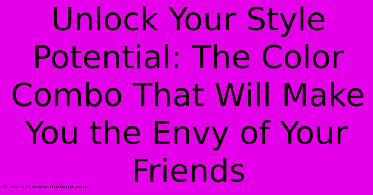 Unlock Your Style Potential: The Color Combo That Will Make You The Envy Of Your Friends