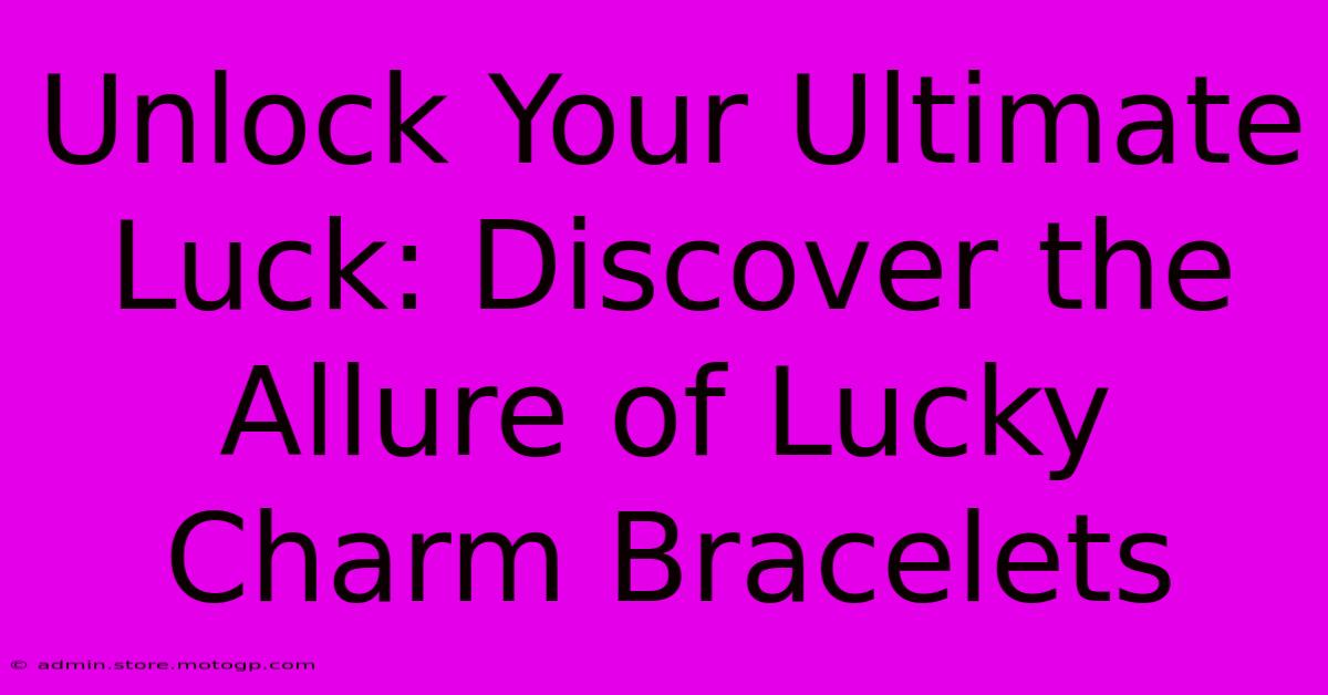 Unlock Your Ultimate Luck: Discover The Allure Of Lucky Charm Bracelets