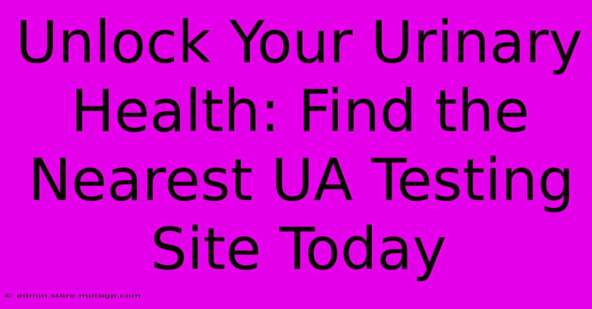 Unlock Your Urinary Health: Find The Nearest UA Testing Site Today