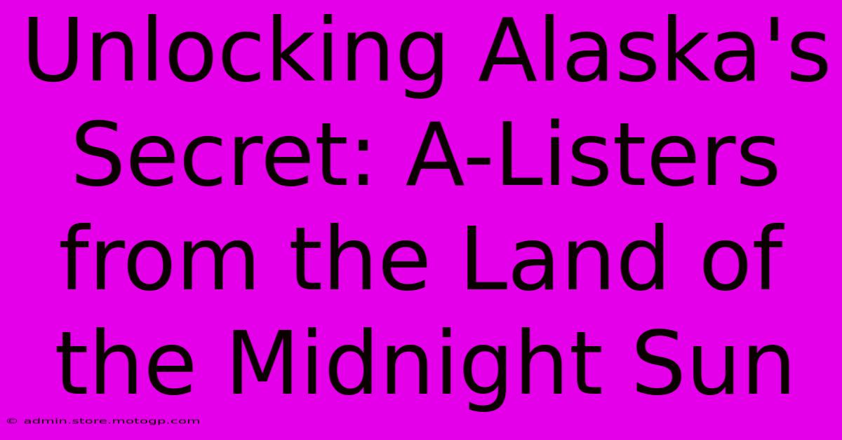 Unlocking Alaska's Secret: A-Listers From The Land Of The Midnight Sun