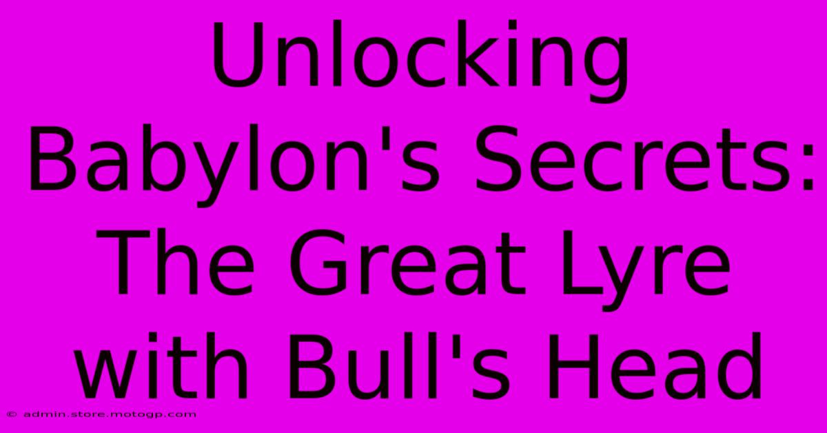 Unlocking Babylon's Secrets: The Great Lyre With Bull's Head