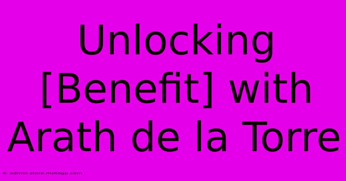 Unlocking [Benefit] With Arath De La Torre