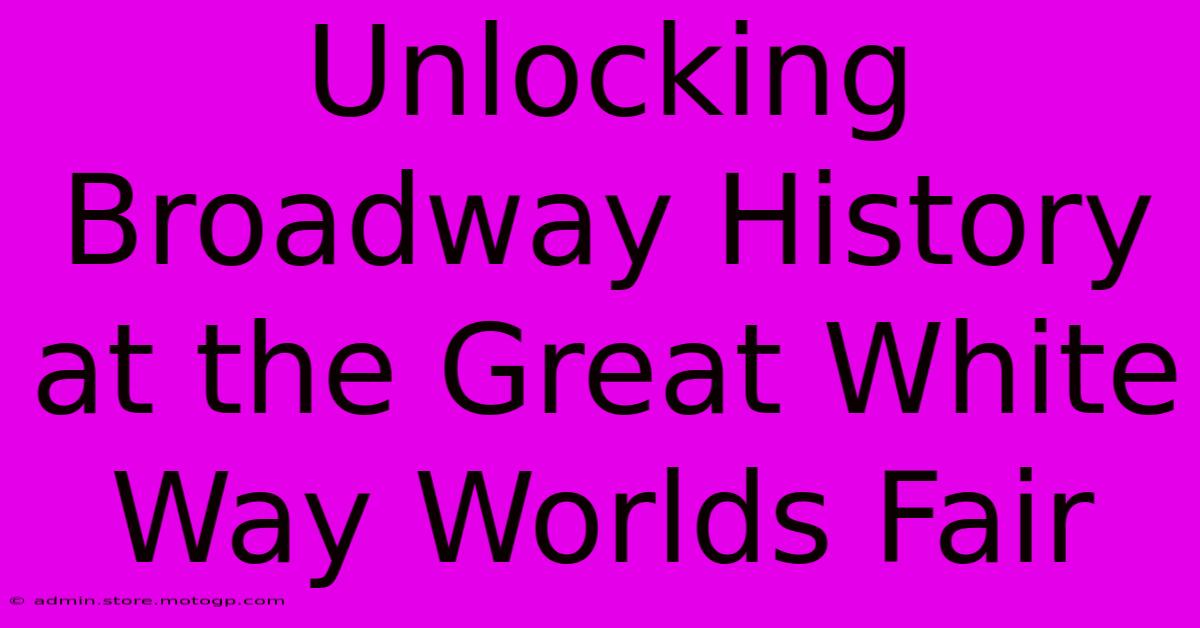 Unlocking Broadway History At The Great White Way Worlds Fair