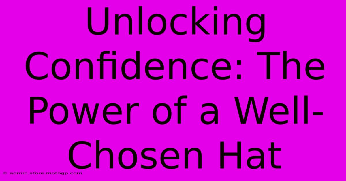 Unlocking Confidence: The Power Of A Well-Chosen Hat