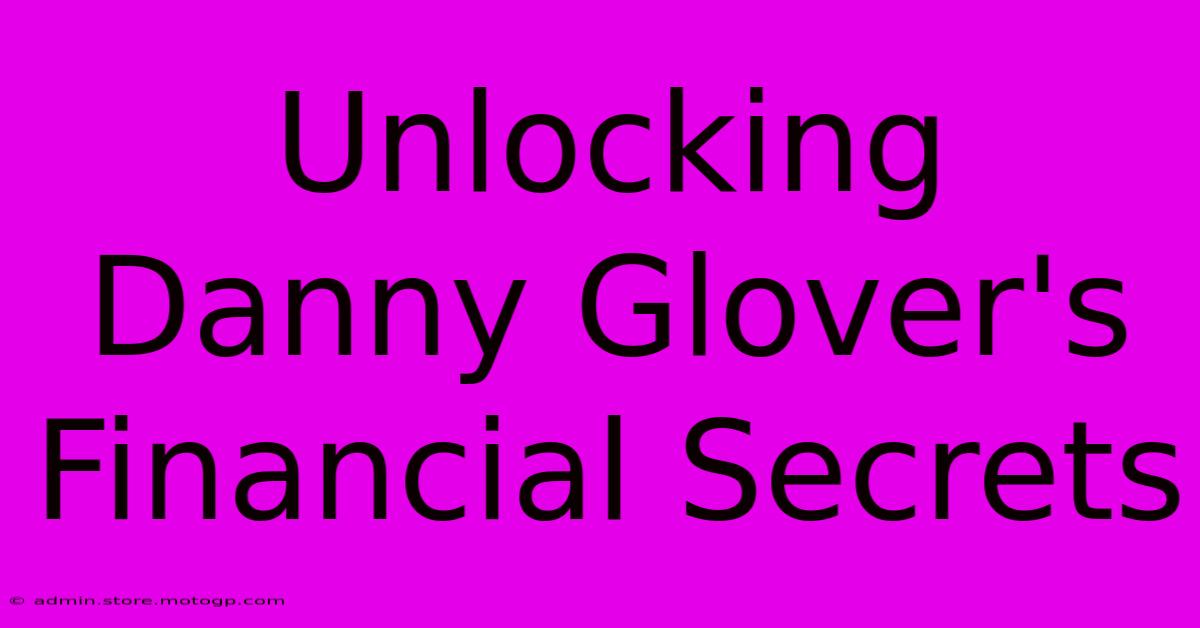 Unlocking Danny Glover's Financial Secrets