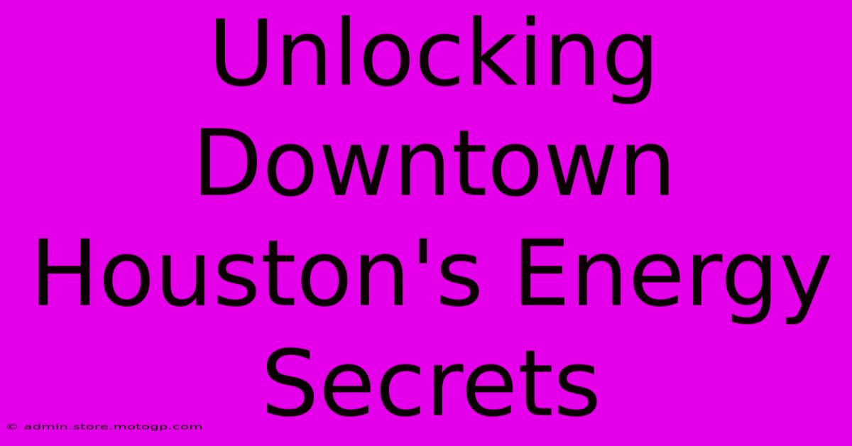 Unlocking Downtown Houston's Energy Secrets