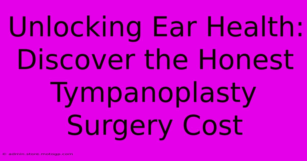 Unlocking Ear Health: Discover The Honest Tympanoplasty Surgery Cost