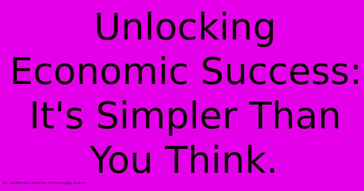 Unlocking Economic Success: It's Simpler Than You Think.