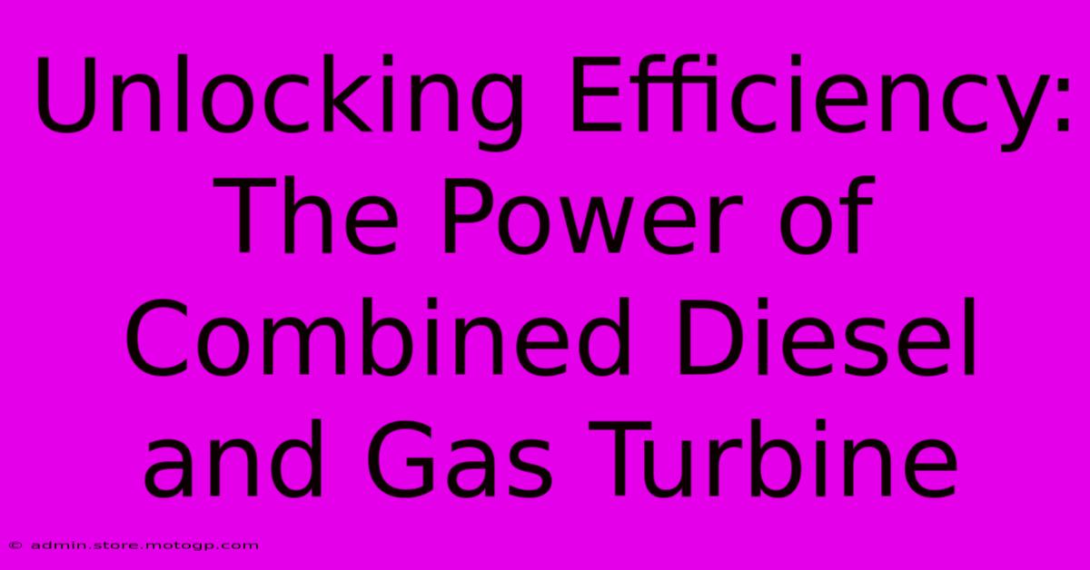 Unlocking Efficiency: The Power Of Combined Diesel And Gas Turbine