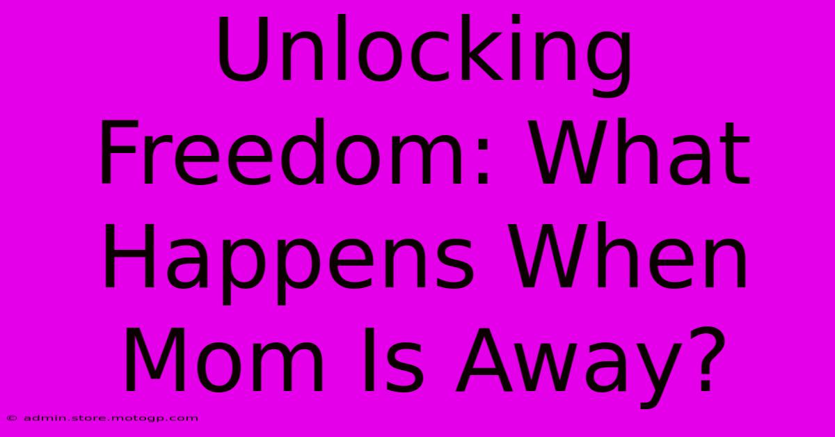 Unlocking Freedom: What Happens When Mom Is Away?