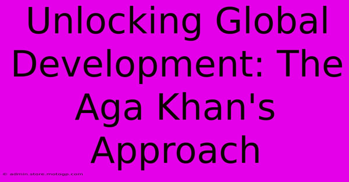 Unlocking Global Development: The Aga Khan's Approach