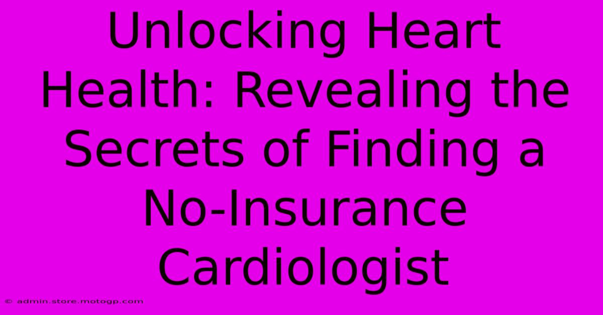 Unlocking Heart Health: Revealing The Secrets Of Finding A No-Insurance Cardiologist