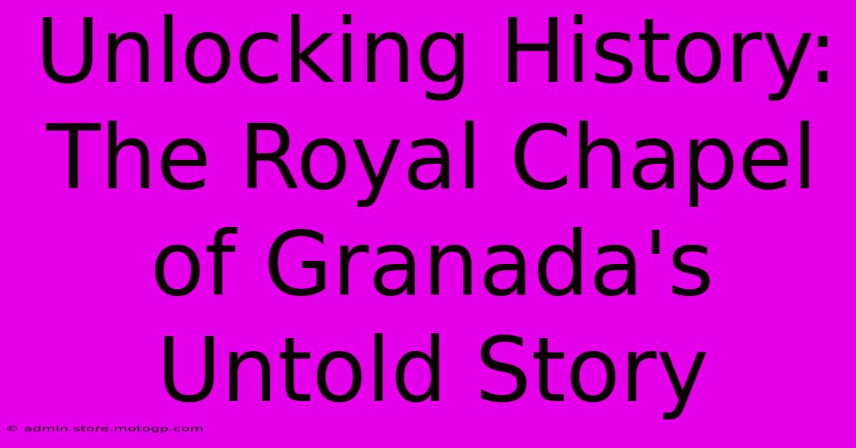 Unlocking History: The Royal Chapel Of Granada's Untold Story