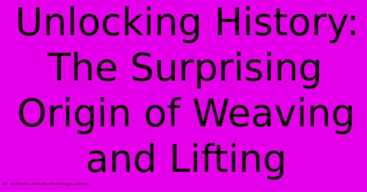 Unlocking History: The Surprising Origin Of Weaving And Lifting