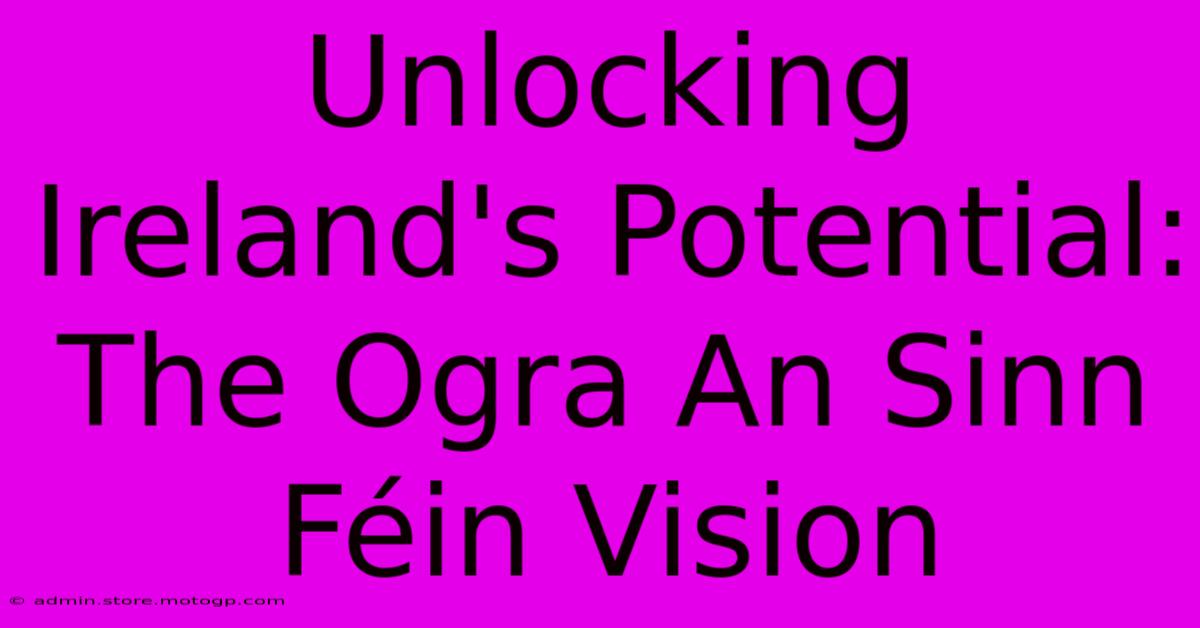 Unlocking Ireland's Potential: The Ogra An Sinn Féin Vision