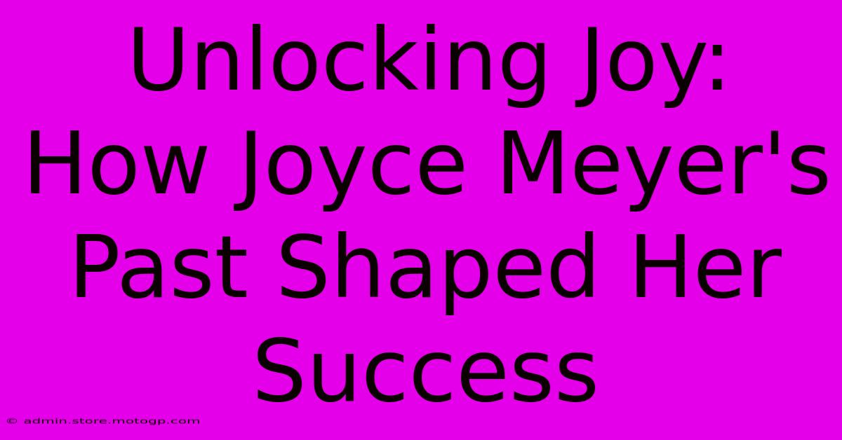 Unlocking Joy: How Joyce Meyer's Past Shaped Her Success