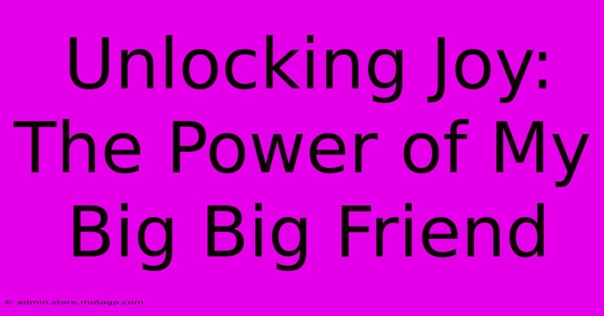 Unlocking Joy: The Power Of My Big Big Friend