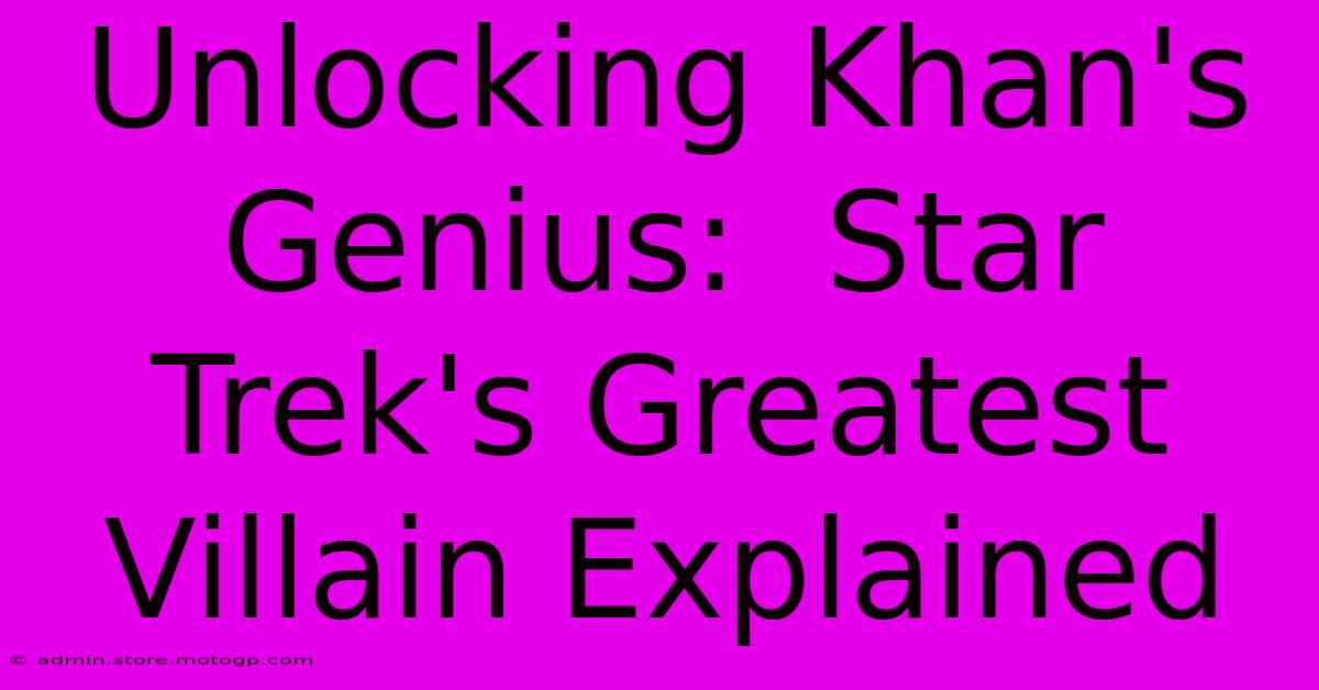 Unlocking Khan's Genius:  Star Trek's Greatest Villain Explained