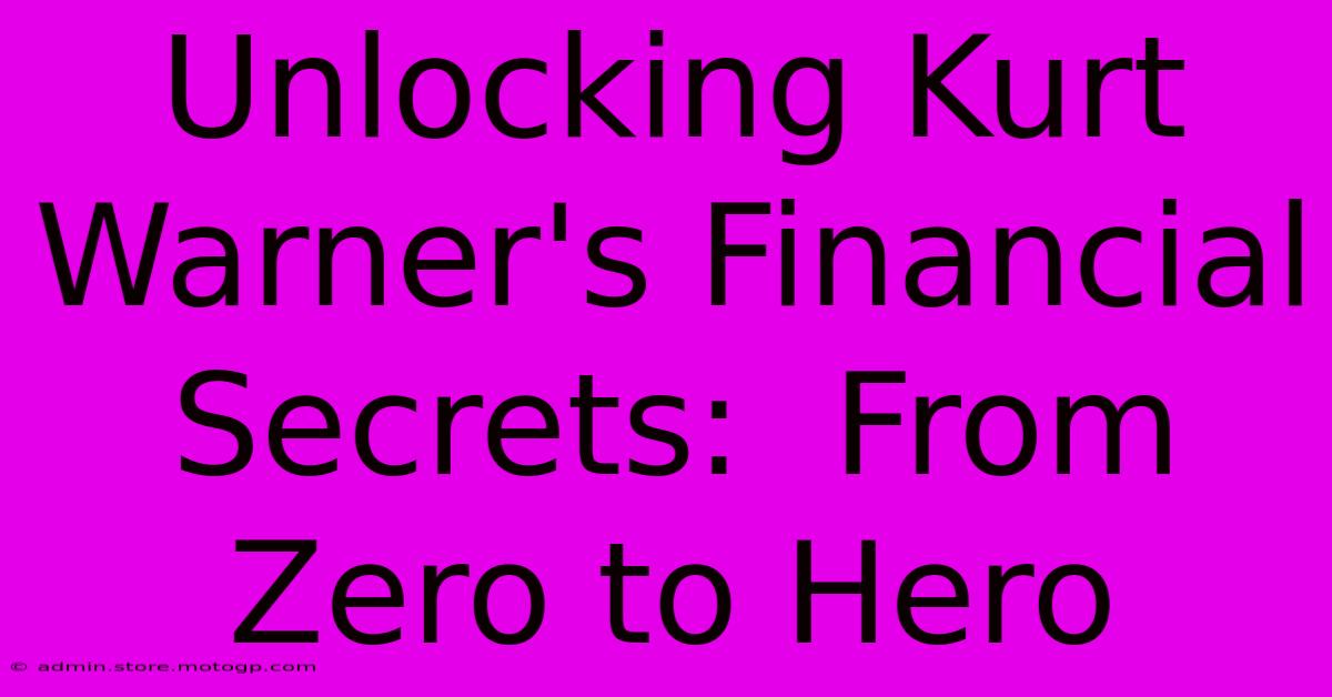 Unlocking Kurt Warner's Financial Secrets:  From Zero To Hero