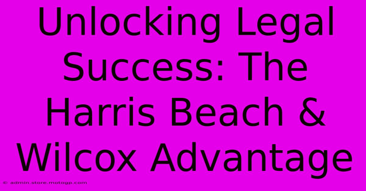 Unlocking Legal Success: The Harris Beach & Wilcox Advantage