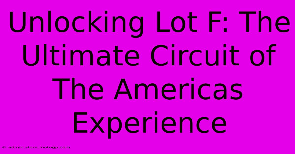 Unlocking Lot F: The Ultimate Circuit Of The Americas Experience