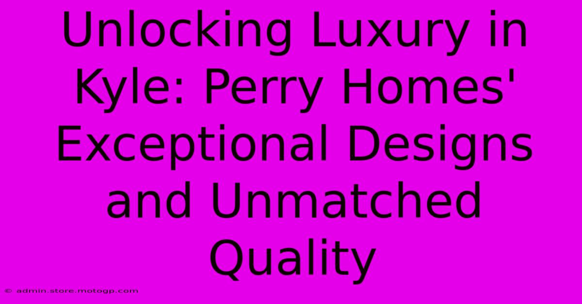 Unlocking Luxury In Kyle: Perry Homes' Exceptional Designs And Unmatched Quality