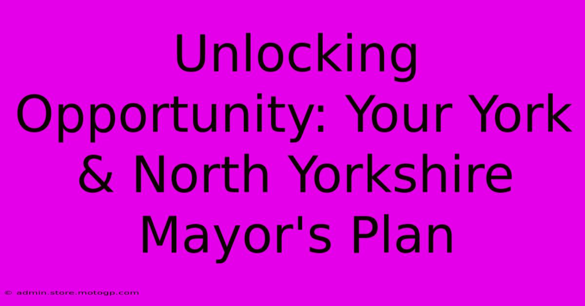 Unlocking Opportunity: Your York & North Yorkshire Mayor's Plan