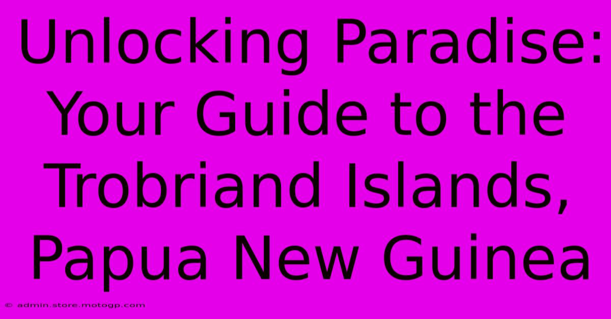 Unlocking Paradise: Your Guide To The Trobriand Islands, Papua New Guinea