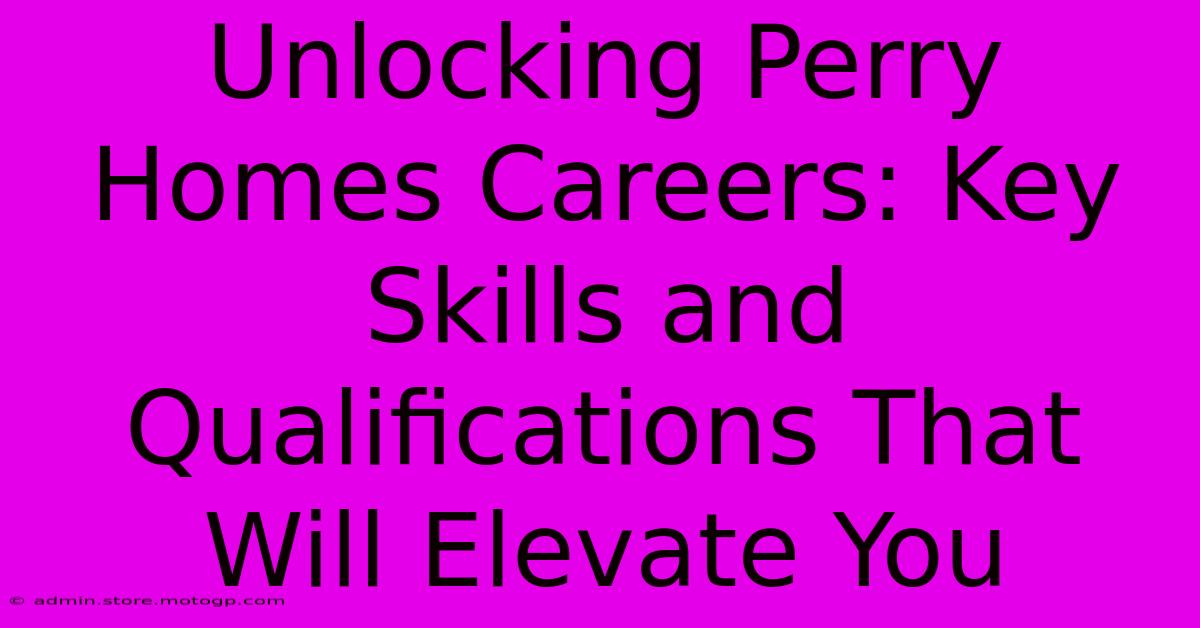 Unlocking Perry Homes Careers: Key Skills And Qualifications That Will Elevate You