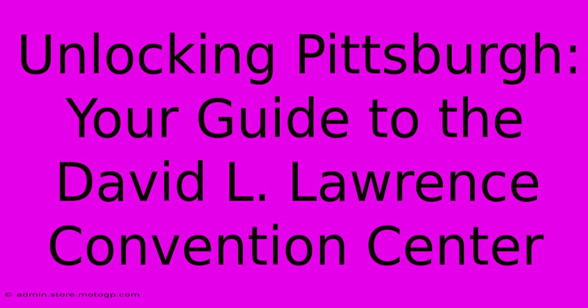 Unlocking Pittsburgh: Your Guide To The David L. Lawrence Convention Center