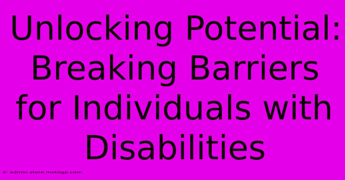 Unlocking Potential: Breaking Barriers For Individuals With Disabilities