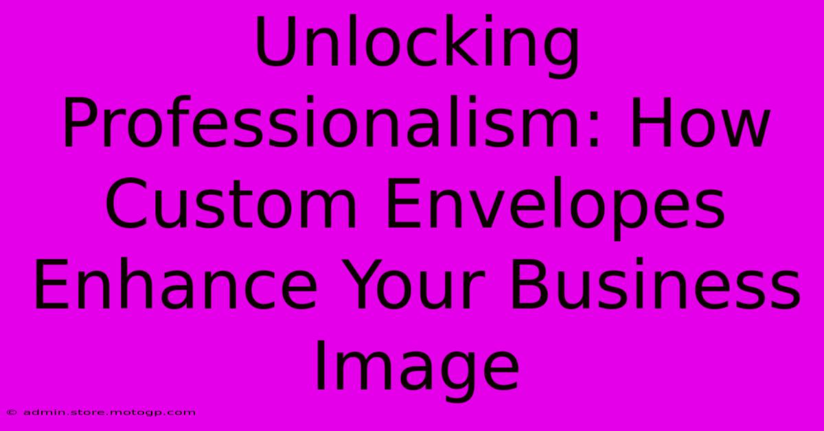 Unlocking Professionalism: How Custom Envelopes Enhance Your Business Image