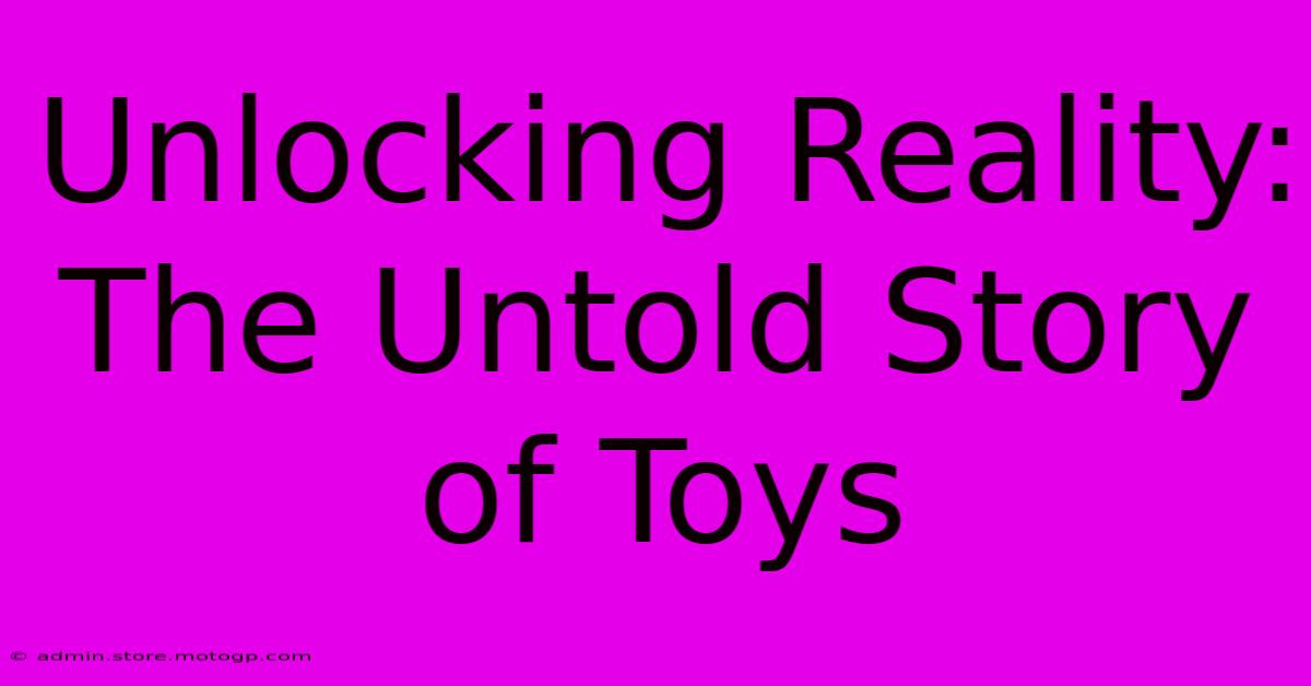 Unlocking Reality: The Untold Story Of Toys