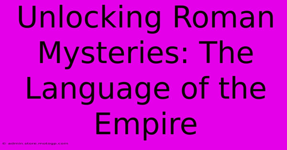 Unlocking Roman Mysteries: The Language Of The Empire