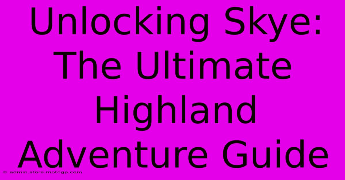 Unlocking Skye: The Ultimate Highland Adventure Guide