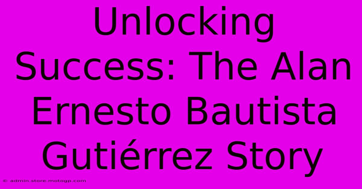 Unlocking Success: The Alan Ernesto Bautista Gutiérrez Story