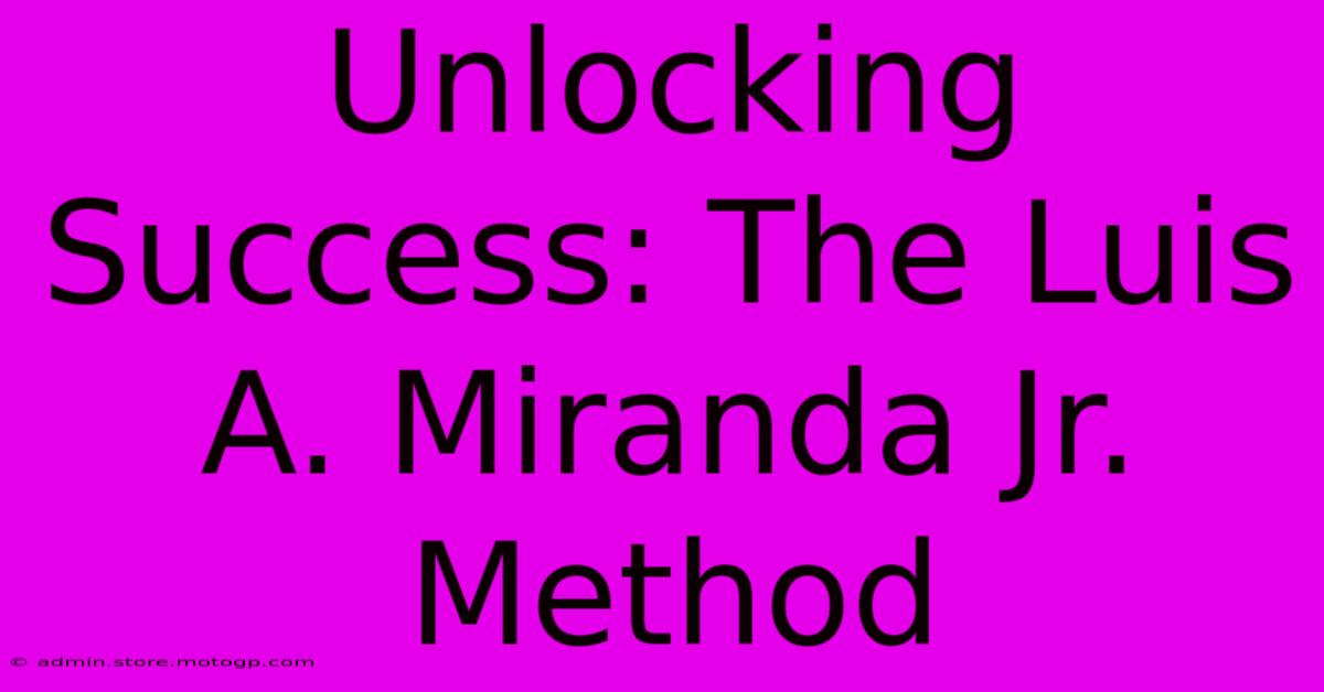 Unlocking Success: The Luis A. Miranda Jr. Method