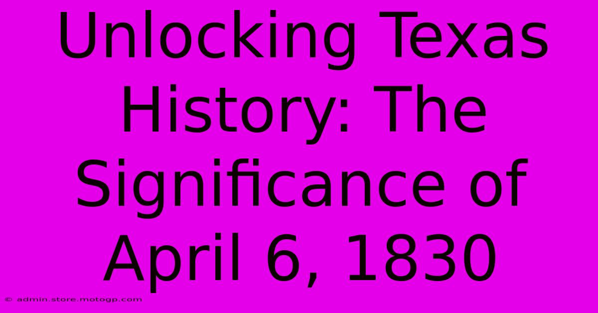 Unlocking Texas History: The Significance Of April 6, 1830