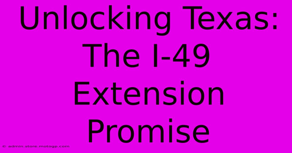 Unlocking Texas: The I-49 Extension Promise