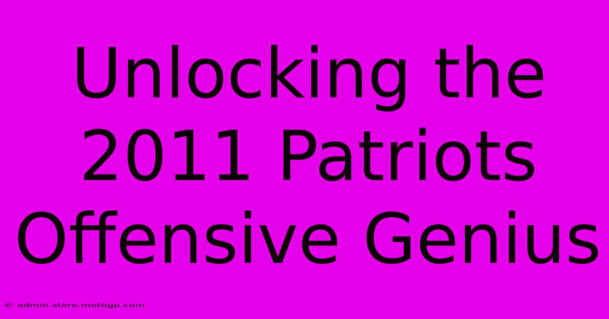 Unlocking The 2011 Patriots Offensive Genius