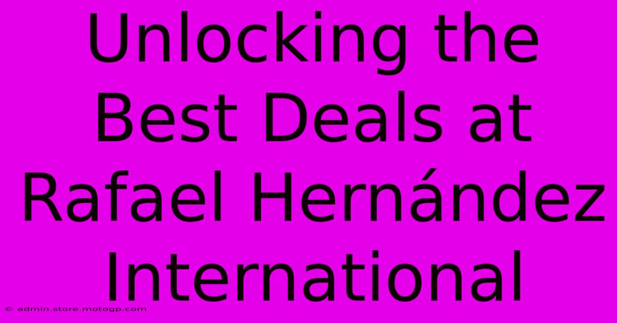 Unlocking The Best Deals At Rafael Hernández International