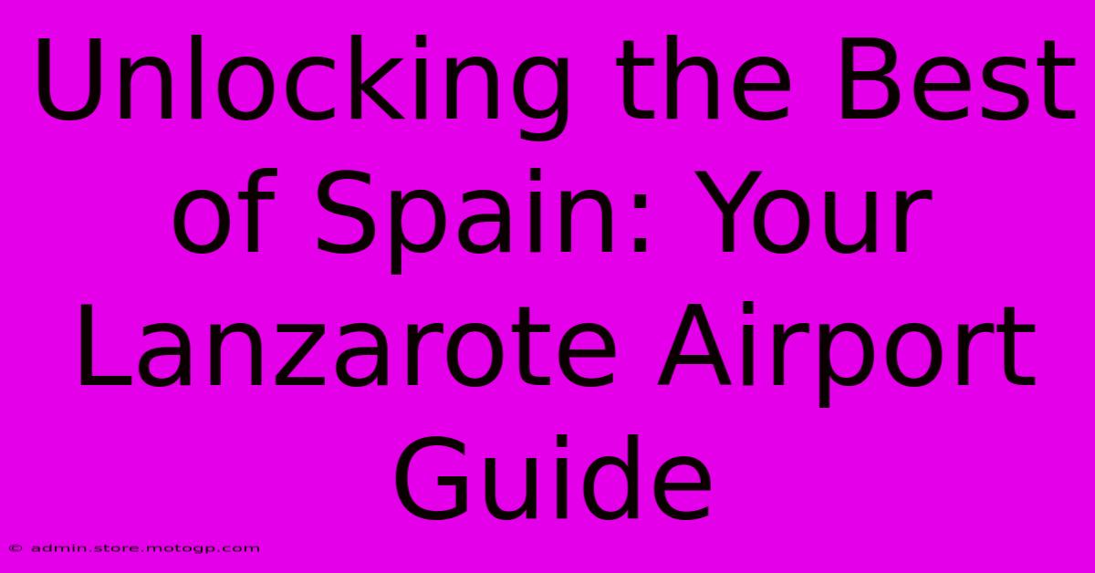 Unlocking The Best Of Spain: Your Lanzarote Airport Guide