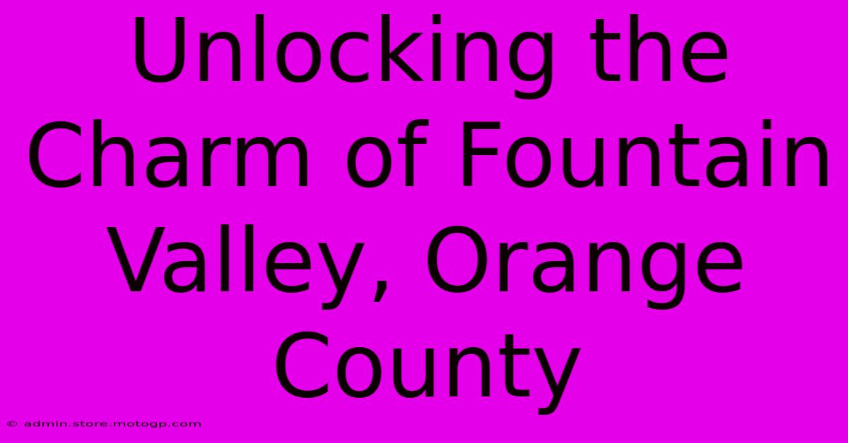 Unlocking The Charm Of Fountain Valley, Orange County