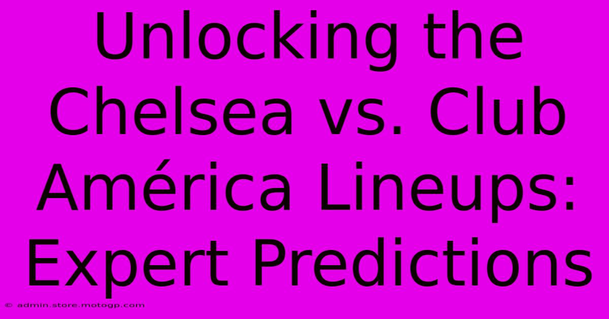 Unlocking The Chelsea Vs. Club América Lineups: Expert Predictions