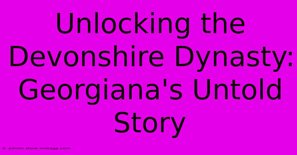 Unlocking The Devonshire Dynasty: Georgiana's Untold Story