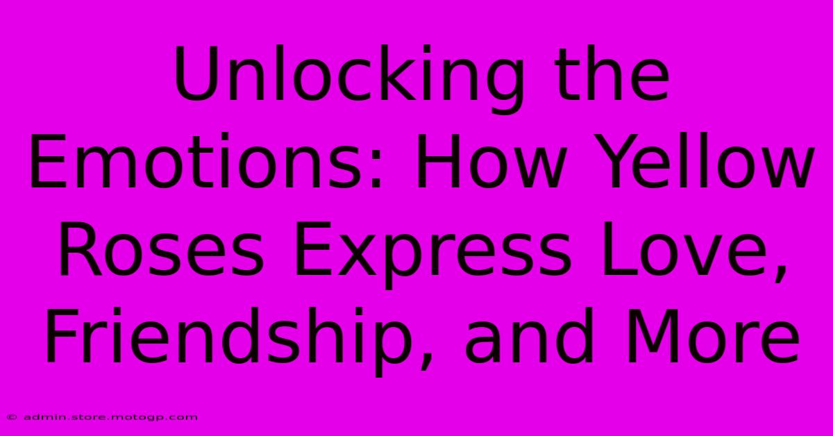 Unlocking The Emotions: How Yellow Roses Express Love, Friendship, And More